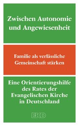 Zwischen Autonomie und Angewiesenheit - Familie als verlässliche Gemeinschaft stärken. Eine Orientierungshilfe des Rates der Evangelischen Kirche in Deutschland (EKD)