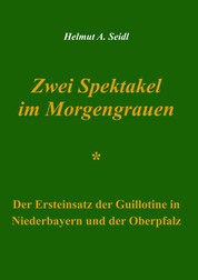 Zwei Spektakel im Morgengrauen - Der Ersteinsatz der Guillotine in Niederbayern und der Oberpfalz