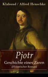 Pjotr - Geschichte eines Zaren (Historischer Roman) - Peter der Große - Der Man und der Herrscher
