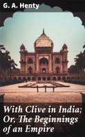 G. A. Henty: With Clive in India; Or, The Beginnings of an Empire 