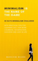 Minimalism Is The Name Of The Game - 30 Days Minimalism Challenge With Practical Tips For Clearing Out, For More Calmness, Satisfaction, Success And Luck In Life