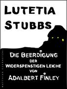 Lutetia Stubbs: Lutetia Stubbs - Die Beerdigung der widerspenstigen Leiche von Adalbert Finley 