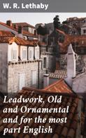 W. R. Lethaby: Leadwork, Old and Ornamental and for the most part English 