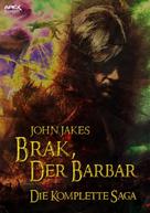John Jakes: BRAK, DER BARBAR - DIE KOMPLETTE SAGA 