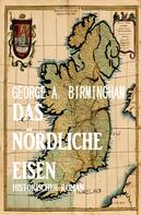 George A. Birmingham: Das nördliche Eisen: Historischer Roman 