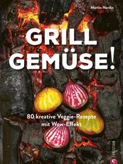 Grill Gemüse! - 80 kreative Veggie-Rezepte mit Wow-Effekt