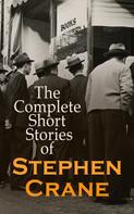 Stephen Crane: The Complete Short Stories of Stephen Crane 