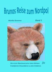 Brunos Reise zum Nordpol - Band 1 - Die Abenteuerreise eines kleinen Frankfurter Braunbären zu den Eisbären. Altersempfehlung ab 3 Jahre.