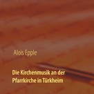 Alois Epple: Die Kirchenmusik an der Pfarrkirche in Türkheim ★★★★★
