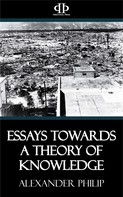 Alexander Philip: Essays Towards a Theory of Knowledge 