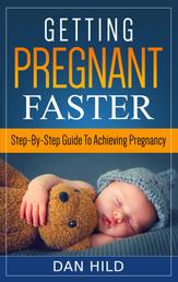 Getting Pregnant Faster - Step-By-Step Guide To Achieving Pregnancy