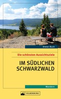 Dieter Buck: Die schönsten Aussichtsziele im südlichen Schwarzwald ★★★
