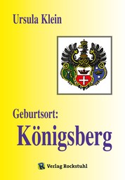 Geburtsort: Königsberg - Suche nach der Vergangenheit. Vom Leben in Königsberg bis zur Aussiedlung nach Deutschland 1950
