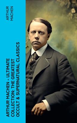 Arthur Machen - Ultimate Collection: The Greatest Occult & Supernatural Classics