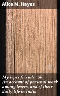 Alice M. Hayes: My leper friends : An account of personal work among lepers, and of their daily life in India 