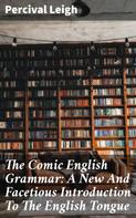 Percival Leigh: The Comic English Grammar: A New And Facetious Introduction To The English Tongue 