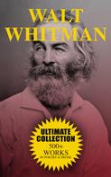Walt Whitman: WALT WHITMAN Ultimate Collection: 500+ Works in Poetry & Prose 