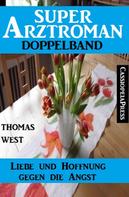 Thomas West: Liebe und Hoffnung gegen die Angst: Super Arztroman Doppelband 