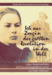 Nadeshda Konstantinowna Krupskaja - Ich war Zeugin der größten Revolution in der Welt - Leben, Kampf und Werk der Frau und Weggefährtin Lenins