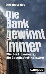 Die Bank gewinnt immer - Wie der Finanzmarkt die Gesellschaft vergiftet