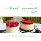 Gabriele H. Oberloher: Wilde Früchte - temperamentvolle Rezepte 