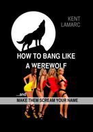 Kent Lamarc: How to Bang like a Werewolf 