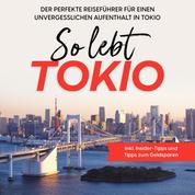 So lebt Tokio: Der perfekte Reiseführer für einen unvergesslichen Aufenthalt in Tokio - inkl. Insider-Tipps und Tipps zum Geldsparen