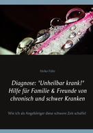 Heike Führ: Diagnose: "Unheilbar krank!" Hilfe für Familie & Freunde von chronisch und schwer Kranken 