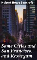 Hubert Howe Bancroft: Some Cities and San Francisco, and Resurgam 