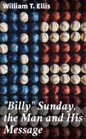 William T. Ellis: "Billy" Sunday, the Man and His Message 