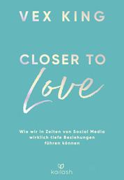 Closer to Love - Deutsche Ausgabe - Wie wir in Zeiten von Social Media wirklich tiefe Beziehungen führen können