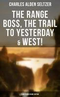 Charles Alden Seltzer: The Range Boss, The Trail To Yesterday & West! (3 Westerns in One Edition) 