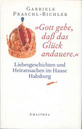 "Gott gebe, daß das Glück andauere." - Liebesgeschichten und Heiratssachen im Hause Habsburg