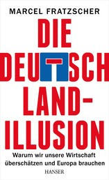 Die Deutschland-Illusion - Warum wir unsere Wirtschaft überschätzen und Europa brauchen