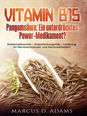 Vitamin B15 - Pangamsäure: Ein unterdrücktes Power-Medikament? - Krebsmedikament - Entschlackungshilfe - Linderung für Nervenschmerzen und Herzkrankheiten?