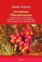 Christliche Pflanzennamen - Unserer Lieben Frau Bettstroh – Marienblumen und Christuspflanzen – Vom Aronstab bis zur Stachligen Zilla