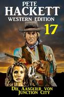 Pete Hackett: ​Die Aasgeier von Junction City: Pete Hackett Western Edition 17 