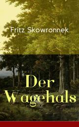 Der Wagehals - Heimatroman - Spannende Jagdgeschichten des Authors von Schweigen im Walde und Der Musterknabe