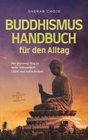Sherab Choje: Buddhismus Handbuch für den Alltag: Der gelassene Weg zu mehr Achtsamkeit, Glück und Zufriedenheit - inkl. Zen Meditation und 10 Wochen Plan 