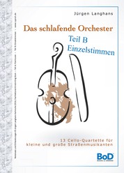 Das schlafende Orchester - Teil B Einzelstimmen - 13 Cello-Quartette für kleine und große Straßenmusiker