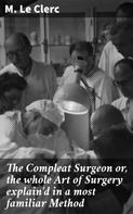 M. Le Clerc: The Compleat Surgeon or, the whole Art of Surgery explain'd in a most familiar Method 