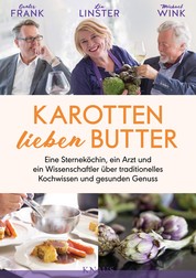 Karotten lieben Butter - Eine Sterneköchin, ein Arzt und ein Wissenschaftler über traditionelles Kochwissen und gesunden Genuss