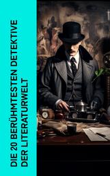 Die 20 berühmtesten Detektive der Literaturwelt - Sherlock Holmes, Wachtmeister Studer, Detektiv Dupin, Detektiv Gryce, Inspektor Lecoq, Father Brown
