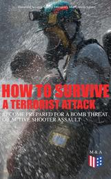 How to Survive a Terrorist Attack – Become Prepared for a Bomb Threat or Active Shooter Assault - Save Yourself and the Lives of Others - Learn How to Act Instantly, The Strategies and Procedures After the Incident, How to Help the Injured & Be Able to Provide First Aid