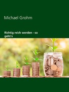 Michael Grohm: Richtig reich werden 