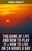 Arnold Bennett: The Game of Life and How to Play It & How to Live on 24 Hours a Day 
