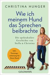 Wie ich meinem Hund das Sprechen beibrachte - Die spektakuläre Geschichte von Stella und Christina - Inkl. Trainingsanleitung für Ihren Hund