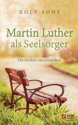 Martin Luther als Seelsorger - Die Freiheit neu entdecken