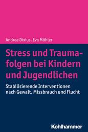 Stress und Traumafolgen bei Kindern und Jugendlichen - Stabilisierende Interventionen nach Gewalt, Missbrauch und Flucht