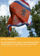 Werner Balhauff: Die niederländische Fußball - Nationalmannschaft. Erfolge, Mythen, Geschichten, Daten und Fakten 